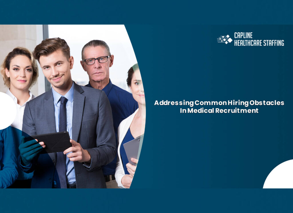 Addressing Common Hiring Obstacles In Medical Recruitment