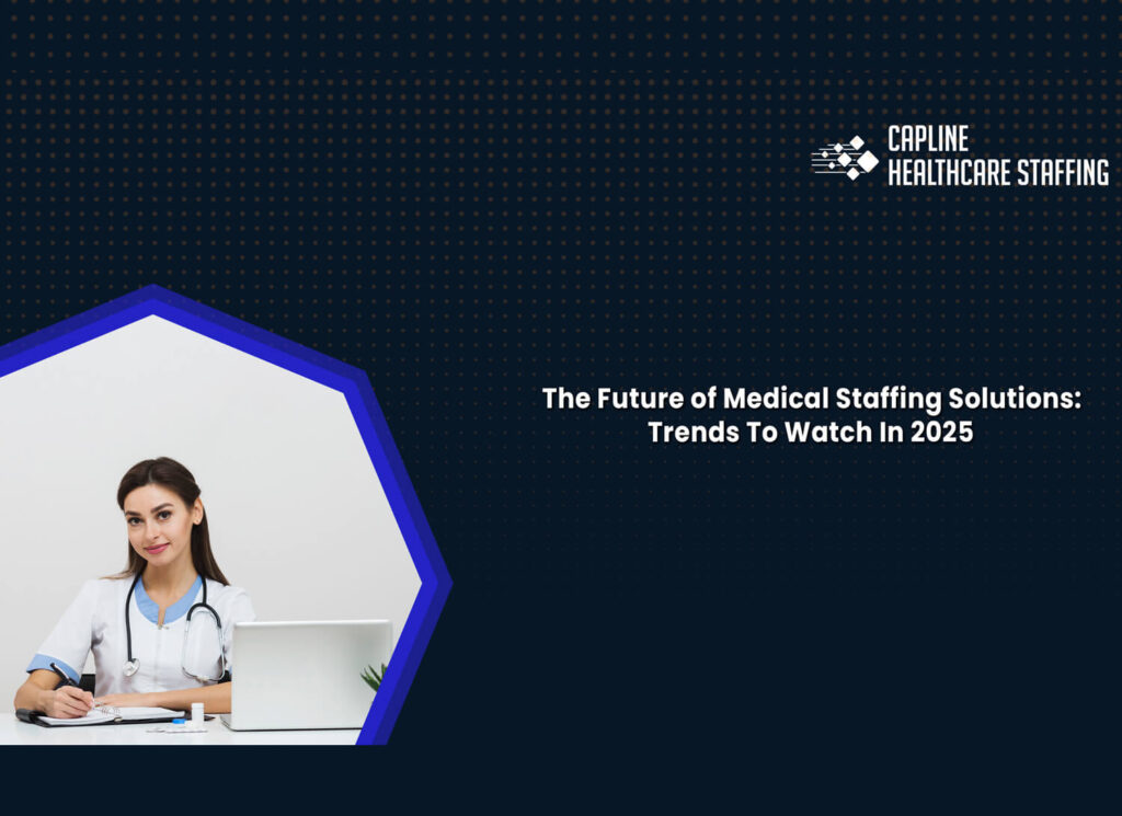 The Future of Medical Staffing Solutions: Trends To Watch In 2025