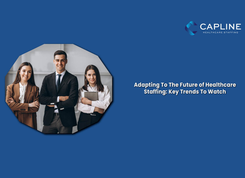 Adapting To The Future of Healthcare Staffing: Key Trends To Watch
